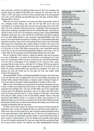READY FOR WAR
their predecessors, and they had additional storage space for three more torpedoes. This
improved design was dubbed the Type VIIB, soon to become the main boat of the 7th
Flotilla. In 1937, work began on the first of these improved boats at the Germaniawerft
yard in Kiel, and the following year, Type VIIB boats were laid down at Bremer Vulkan-
Vegesacker Werft in Bremen.
While these new ocean-going boats were being built, Donitz increased the number of
men undergoing U-boat training and, when the first Type VilA (V-27) boat was
commissioned on 12 August 1936, these men had true ocean-going craft to hone their
skills in.The (2nd) 'Saltzwedel' Flotilla was formed on 1 September 1936 (commanded by
Fgkpt Scheer), providing an operational home for the newTypeVllA boats, augmenting the
two Type IA boats (V-26 and V-27) provided for training purposes. Unterseebootsflottille
'Weddingen' continued to rely on the small liB, IIC and liD boats until after the outbreak
of the war. Other flotillas followed in close succession. Unterseebootsflottille 'Lohs' (later
known as 3rd U-boat Flotilla) was founded on 4 October 1937 (commanded by Kptlt Hans
Eckermann), providing ahome for the remainingType liB boats. Clearly, when the firstType
VIIB U-boats were commissioned, they needed a flotilla to minister to the needs of the
boats and their crews. Consequently, when the first of these new boats was commissioned
as V-45 at Kiel on 25 June 1938, Donitz announced that a new U-boat flotilla would be
created.That very day he formed Unterseebootsflottille 'Wegener', later known as the 7th
U-boat Flotilla. Its first commander was Korvettenkapitan (Kvkpt) Hans-Ernst Sobe.
Born on 2 September 1904 in Zchorna, avillage near Bautzen, Sobe was too young to
see service in World War 1, but joined the Reichsmarine, and volunteered for U-boat
service. On 12 September 1936 he was given command of one of the firstTypeVllA boats,
V-34. The skill he demonstrated in the preparation of this vessel for active service
encouraged Donitz to select him for a staff post. On 14 February 1938 he was posted to
Donitz's headquarters, where he helped lay the groundwork for the creation of the new
flotilla. This involved selecting flotilla staff, supervising the completion of its boats, and
grooming the crews who would man the new boats, the best, most modern attack
U-boats in the Kriegsmarine.
Unterseebootsflottille 'Hundius' and Unterseebootsflottille 'Emsmann' were formed later
in the year (and were later re-designated 6th and 5th U-boat Flotillas respectively). The
'Hundius' Flotilla consisted ofType IX boats, an improved version of theType I U-boats (V-
37to V-44), while the 'Emsmann' Flotilla operatedType IIC U-boats (V-56 to V-61).
While the first U-boat flotillas were being formed, the world was threatened with war.
In Spain, a military coup instigated by General Franco in July 1936 against the legitimate
government had developed into a full-scale Civil War. While most of the Spanish Navy
remained loyal to the Republican government, many of its officers sided with Franco's
rebels. The Spanish submarine fleet of 12 boats included six 'Dutch-type' C-Class boats
built during the 1920s, products of the IvS boat-building initiative. Franco's naval aide
approached Kvkpt Wilhelm Canaris in an attempt to obtain naval assistance for the
Nationalist (rebel) cause, but the plea was rejected at first by the Chief of Naval Command,
Konteradmiral GUnther Gusse. Instead it was the Italians who initially came to Franco's aid,
providing the Nationalists with two submarines.
For Donitz and his staff, however, the outbreak of the Spanish Civil War provided the
Kriegsmarine with a heaven-sent opportunity. Not only could they provide support for a
fellow Fascist leader, but they would also be able to provide wartime operational training
for the eager submariners in Kiel. Adolf Hitler was of a like mind, and ordered Gusse to
reverse his decision. The Kriegsmarine therefore offered to send two Type VII U-boats to
Spain as part of a'training exercise'. In fact, the intention was to operate covertly against
the navy of the Spanish government.The crews were simply told they were going to Spain
'just to guard German interests'. The operation was called Ausbildungsilben (Exercise)
11
'Wegener' boats as at 3 September 1939
U-45 (Type VIIB)
Builder: Germaniawerft, Kiel
Commissioned: 25 June 1938
Operational in flotilla: 25 June 1938
Commander: Kptlt Alexander Gelhaar
Operational patrols: 2
Allied vessels sunk: 2
Fate: Sunk on 14 October 1939 (no survivors)
U-51 (Type VIIB)
Builder: Germaniawerft, Kiel
Commissioned: 6 August 1938
Operational in flotilla: 6 August 1938
First commander: Kptlt Ernst-Gunther Heinicke
Subsequent commander: January 1940: Kptlt Dietrich
Knorr
Operational patrols: 4
Allied vessels sunk: 6
Fate: Sunk on 20 August 1940 (no survivors)
U-46 (Type VI/B)
Builder: Germaniawerft, Kiel
Commissioned: 2 November 1938
Operational in flotilla: 2 November 1938
First commander: Kptlt Herbert Sohler
Subsequent commander: May 194Q-September 1941:
ObltzS, later Kptlt,. Engelbert Endrass
Operational patrols: 13
Allied vessels sunk: 24
Fate: Transferred to 26th (Training) Flotilla on
1 September 1941; scuttled on 4 May 1945
U-47 (Type VI/B)
Builder: Germaniawerft, Kiel
Commissioned: 17 December 1938
Operational in flotilla: 17 December 1938
Commander: Kptlt, later Kvkpt, Gunther Prien
Operational patrols: 10
Allied vessels sunk: 31
Fate: Sunk on 7 March 1941 (no survivors)
U-52 (Type VIIB)
Builder: Germaniawerft, Kiel
Commissioned: 4 February 1939
Operational in flotilla: 4 February 1939
First commander: KptttWolfgang Barten
Subsequent commander: November 1939 until
transfer: Kptlt Otto Salman
Operational patrols: 8
Allied vessels sunk: 13
Fate: Transferred to 26th (Training) Flotilla on 1June
1941; stricken at Danzig in October 1943; scuttled
on 3 May 1945
U-48 (Type VI/B)
Builder: Germaniawerft, Kiel
Commissioned: 22 April 1939
Operational in flotilla: 22 April 1939
First commander: Kptlt Herbert Schultze
Subsequent commanders: May-September 1940:
Kvkpt Hans Rudolf Rosing; to December 1940
Kptlt Heinrich Bleichrodt; till transfer ObltzS Dieter
Todenhagen and Kptlt Herbert Schultze
Operational patrols: 12
Allied vessels sunk: 52
Fate: Transferred to 26th (Training) Flotilla on 1 July
1941; stricken at Neustadt on 31 October 1943;
scuttled on 3 May 1945
 