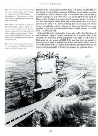 Right: Dockside berths were not allocated to individual
boats; space was made available as and when facilities
were required. In this view of ObltzS Hartmuth
Schimmelpfennig's V-I004 preparing for sea in Kiel
duringJuly 1944, torpedoes are being unloaded from
trucks on the quayside.
Below right: The port of St Nazaire, the home of the
7th U-boat Flotilla for most of the war. The U-boat
pens were located on the eastern side of the Bassin de
St Nazaire (renamed the U-boat, or Submarine Basin),
which was reached through two entrances - the New
(South) Entrance and the Old (East) Entrance. Athird
entrance led to an inner harbour, linked to the sea by
the Normandie Dock.
Below: Good view of the early Type VII conning tower.
Note the water pouring out of the free-flooding space
between the deck and the pressure hull.
5 PEA RHE AD: 7TH U-BOAT FLOTILLA
transferred to the operational strength of the flotilla on 1 April (U-75 and U-553). The
total strength of the U-boat fleet now exceeded 100 boats, but only 30 were operational
at anyone time. Some of these craft began to roam further afield, attacking weakly-
defended shipping areas off the West African coast and around the Canary Islands. The
Allies were also introducing new warships into the campaign, and the commitment of
both sides was increasing steadily. While world attention was focussed on the drama
surrounding the sortie of the German battleship Bismarck, the brutal war between
convoys and wolfpacks continued, although ten boats were diverted from normal
operations to participate in the Bismarck operation during May, including U-46, U-48,
U-73, U-94, U-97 and U-98.
Unknown to Donitz, the cracking of the Enigma codes enabled Royal Navy groups to
take the offensive, sinking or capturing nine tankers used to re-supply U-boats at sea.
This limited the effectiveness of long-range patrols, as the supply U-boats ordered by
Donitz would not enter service until 1942. At the same time, increasing quantities of
long-range aircraft based in Newfoundland, Iceland and Northern Ireland helped to
increase the pressure on the U-boat fleet. With more boats, greater British resources and
improved intelligence available to the Allies, the campaign was reaching a climax.
28
 