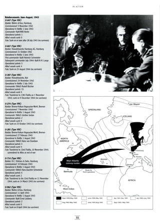 IN ACTION
Reinforcements, June-August, 1943
U-647 (Type VIIC)
Builder: Blohm &Voss, Hamburg
Commissioned: 5 November 1942
Operational in flotilla: 1June 1943
Commander: KptltWilli Hertin
Operational patrols: 1
Allied vessels sunk: 0
Fate: Sunk on or soon after 28 July 1943 (no survivors)
U-667 (Type VIIC)
Builder: Howaldtswerke Hamburg AG, Hamburg
Commissioned: 21 October 1942
Operational in flotilla: 1 June 1943
First commander: Kptlt Heinrich Schroeteler
Subsequent commander: July 1944: Kptlt K-H. Lange
Operational patrols: 5
Allied vessels sunk: 4
Fate: Sunk on 25 August 1944 (no survivors)
U-387 (Type VIIC)
Builder: Howaldtswerke, Kiel
Commissioned: 24 November 1942
Operational in flotilla: 1 July 1943
Commander: ObltzS Rudolf BUchler
Operational patrols: 15
Allied vessels sunk: 0
Fate: Transferred to 13th Flotilla on 1 November
1943; sunk on 9 December 1944 (no survivors)
U-274 (Type VIIO
Builder: BremerVulkan-VegesackerWerft, Bremen
Commissioned: 7 November 1942
Operational in flotilla: 1August 1943
Commander: ObltzS GUnther Jordan
Operational patrols: 2
Allied vessels sunk: 0
Fate: Sunk on 23 October 1943 (no survivors)
U-281 (Type VIIC)
Builder: BremerVulkan-VegesackerWerft, Bremen
Commissioned: 27 February 1943
Operational in flotilla: 1August 1943
Commander: ObltzS Heinz von Davidson
Operational patrols: 4
Allied vessels sunk: 0
Fate: Transferred to 33rd Flotilla, 10 November 1944;
surrendered to Allies at end of war
U-714 (Type VIIO
Builder: H.C. StUlcken & Sohn, Hamburg
Commissioned: 10 February 1943
Operational in flotilla: 1August 1943
Commander: ObltzS Hans-Joachim Schwebcke
Operational patrols: 6
Allied vessels sunk: 2
Fate: Transferred to the 33rd Flotilla on 11 November
1944; sunk on 14 March 1945 (no survivors)
U-962 (Type VIIC)
Builder: Blohm &Voss, Hamburg
Commissioned: 11 April 1943
Operational in flotilla: 1August 1943
Commander: Kptlt Ernst Leisberg
Operational patrols: 2
Allied vessels sunk· 0
Fate: Sunk on 8 April 1944 (no survivors)
• Sept 1939-May 1940
D Aug 1942-May 1943
55
GREENLAND
D June 1940-Mar 1941
D June 1943-Aug 1943
oJan Mayen
AFRICA
D Apr 1941-Dec 1941 D Jan 1942-July 1942
D Sept 1943- May 1945
 