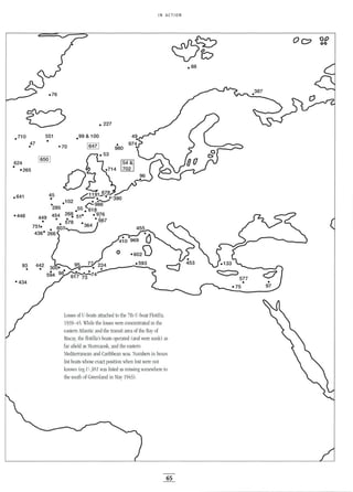 IN ACTION
00
00
<::::::::::::>577
.
Losses of V-boats attached to the 7th V-boat Flotilla,
1939-45. While the losses were concentrated in the
eastern Atlantic and the transit area of the Bay of
Biscay, the flotilla's boats operated (and were sunk) as
far afield as Murmansk, and the eastern
Mediterranean and Caribbean seas. Numbers in boxes
list boats whose exact position when lost were not
known (eg u-381 was listed as missing somewhere to
the south of Greenland in May 1943).
• 70
45
.
551
93
.
.641
624
• ·265
65
 