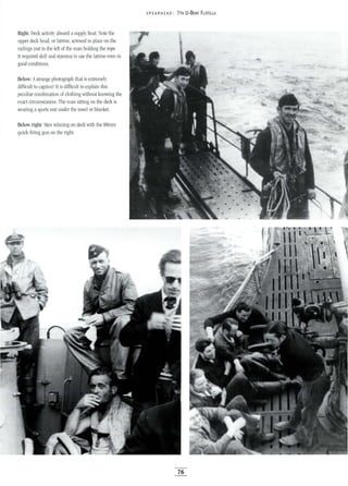 Right: Deck activity aboard asupply boat. Note the
upper deck head, or latrine, screwed in place on the
railings just to the left of the man holding the rope.
rt required skill and stamina to use the latrine even in
good conditions.
Below: Astrange photograph that is extremely
difficult to caption! It is difficult to explain this
peculiar combination of clothing without knowing the
exact circumstances. The man sitting on the deck is
wearing asports vest under the towel or blanket.
Below right: Men relaxing on deck with the 88mm
qUick-firing gun on the right.
5PEA RHEAD: 7TH U-BOAT FLOTILLA.
76
 