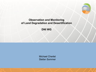 Observation and Monitoring
of Land Degradation and Desertification

               DNI WG




             Michael Cherlet
             Stefan Sommer
 
