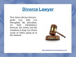 Divorce Lawyer
New Jersey divorce lawyers
guide you, help you
throughout the procedure,
we keep transparency
between our clients and the
situations to keep our clients
aware of what’s going on at
the moment.
http://www.divorcenewjersey.net/
 