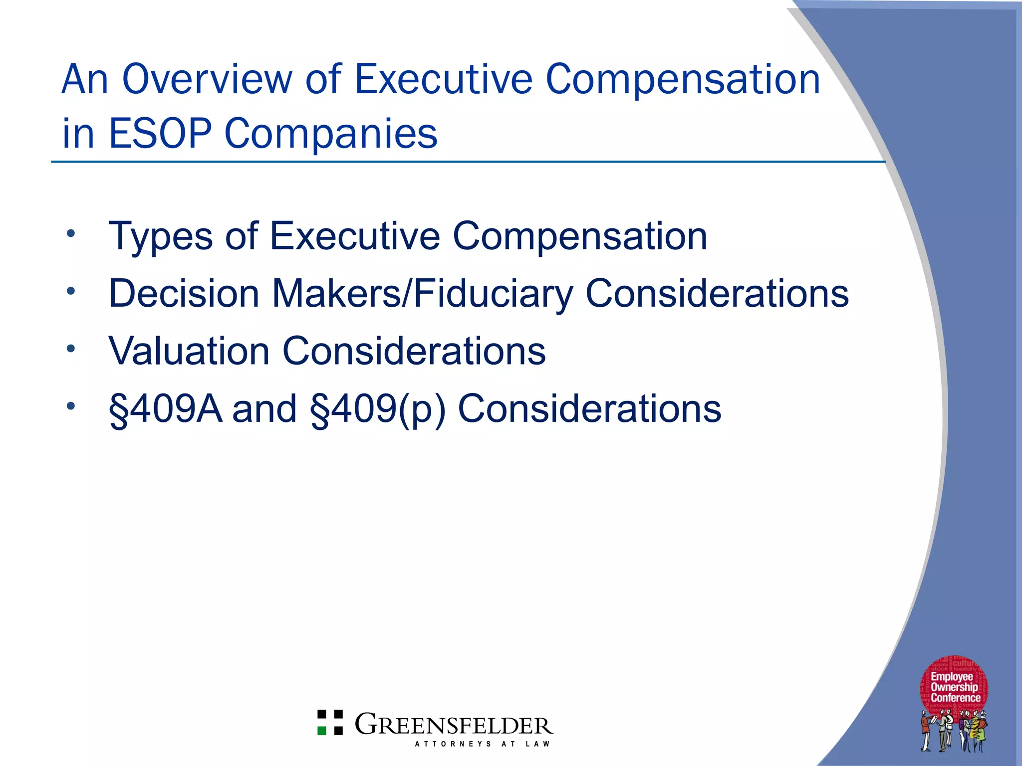• Types of Executive Compensation
• Decision Makers/Fiduciary Considerations
• Valuation Considerations
• §409A and §409(p) Considerations
An Overview of Executive Compensation
in ESOP Companies
 
