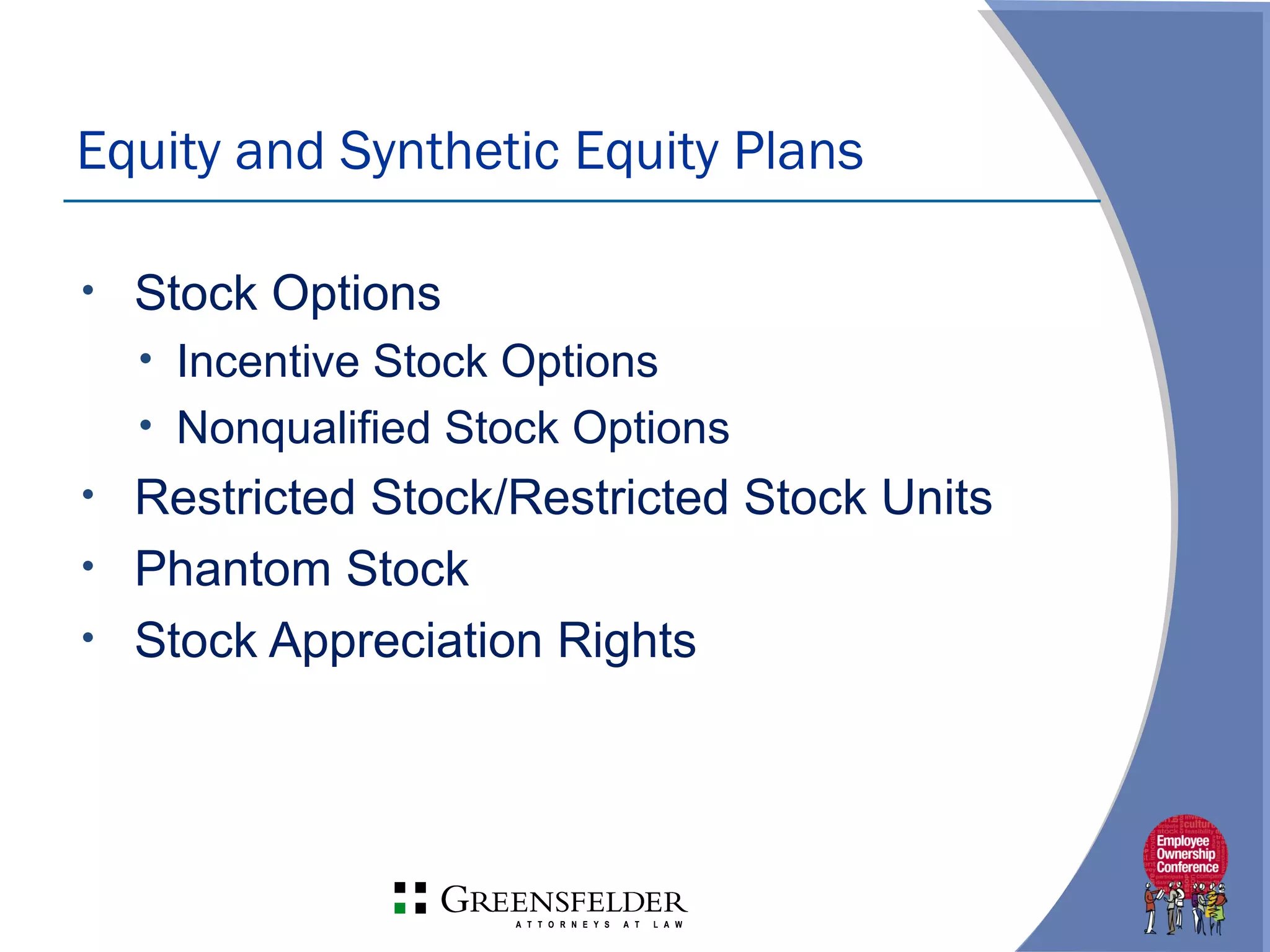 • Stock Options
• Incentive Stock Options
• Nonqualified Stock Options
• Restricted Stock/Restricted Stock Units
• Phantom Stock
• Stock Appreciation Rights
Equity and Synthetic Equity Plans
 