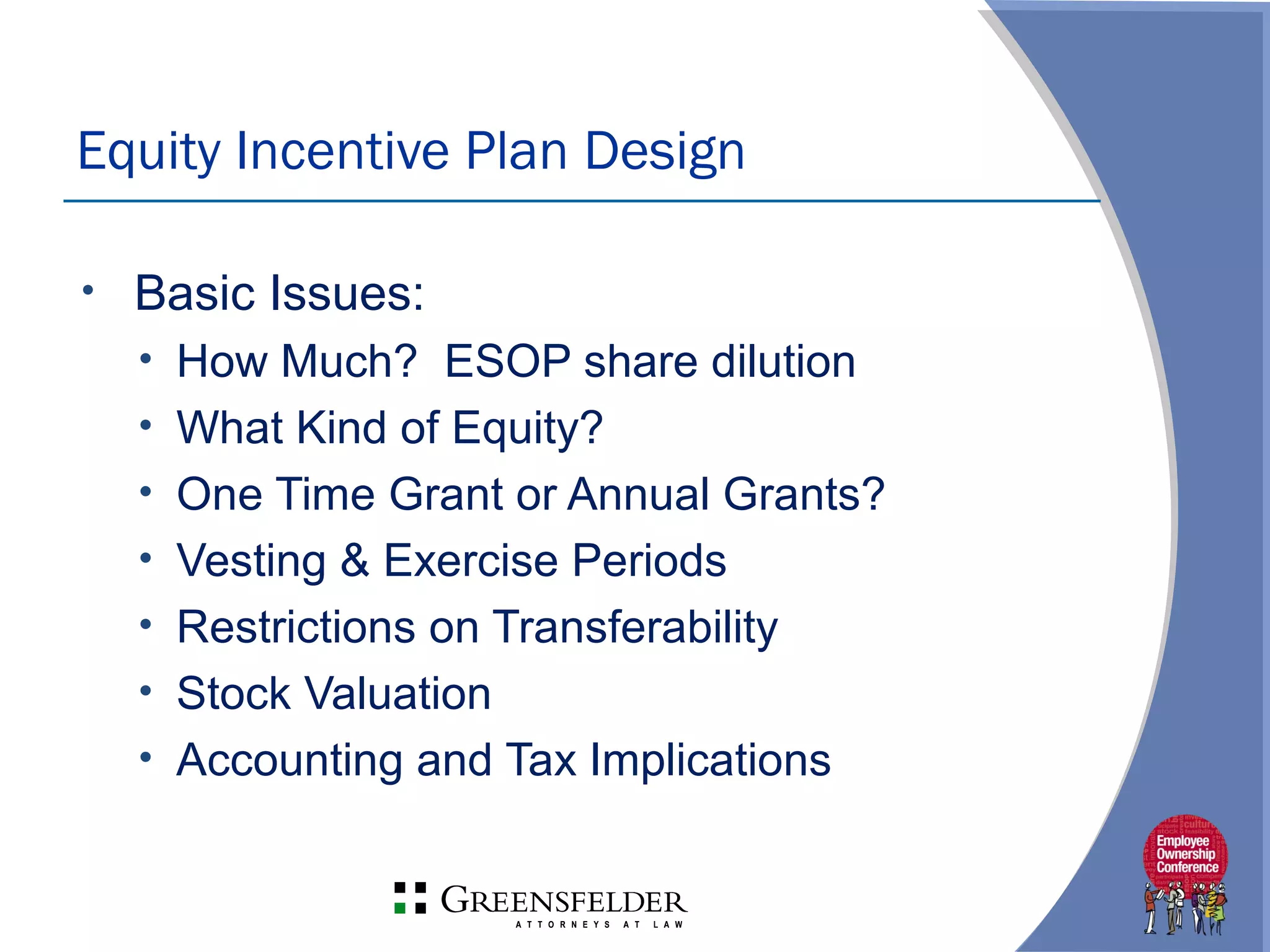 • Basic Issues:
• How Much? ESOP share dilution
• What Kind of Equity?
• One Time Grant or Annual Grants?
• Vesting & Exercise Periods
• Restrictions on Transferability
• Stock Valuation
• Accounting and Tax Implications
Equity Incentive Plan Design
 