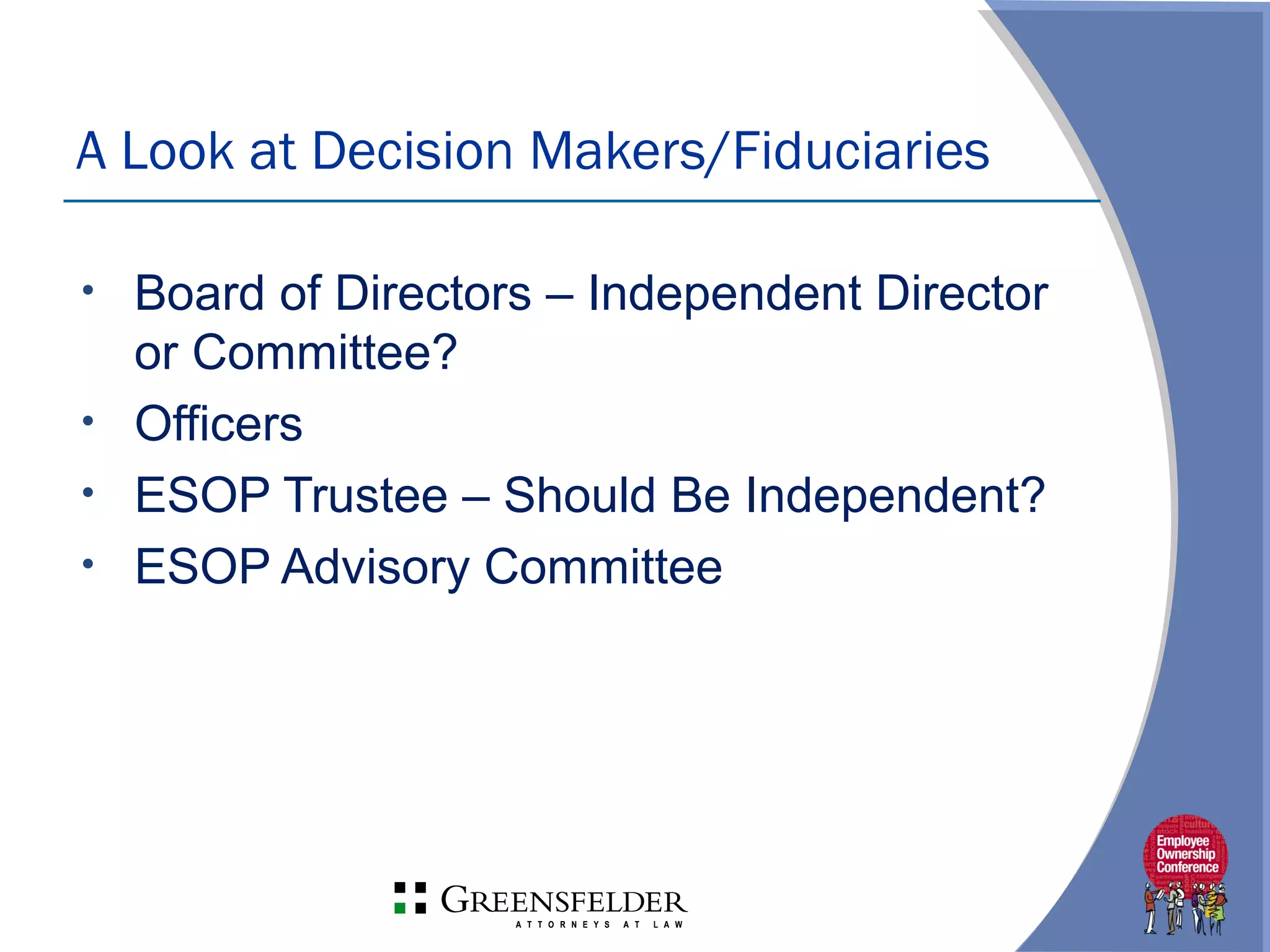 • Board of Directors – Independent Director
or Committee?
• Officers
• ESOP Trustee – Should Be Independent?
• ESOP Advisory Committee
A Look at Decision Makers/Fiduciaries
 