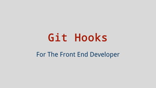 Git Hooks
For The Front End Developer
 