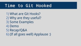 Time to Git Hooked
1) What are Git Hooks?
2) Why are they useful?
3) Some Examples
4) Demo
5) Recap/Q&A
6) (If all goes well) Applause :)
 