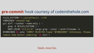 Oooh, more fun
pre-commit hook courtesy of codeinthehole.com
 