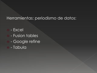 Herramientas: periodismo de datos:
 - Excel
 - Fusion tables
 - Google refine
 - Tabula
 