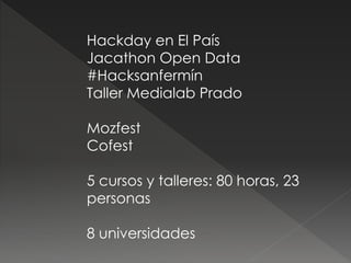 Hackday en El País
Jacathon Open Data
#Hacksanfermín
Taller Medialab Prado
Mozfest
Cofest
5 cursos y talleres: 80 horas, 2...