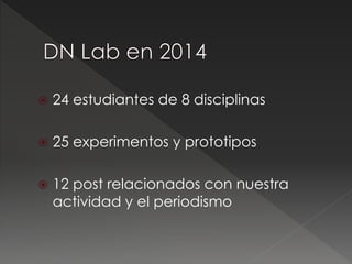  24 estudiantes de 8 disciplinas
 25 experimentos y prototipos
 12 post relacionados con nuestra
actividad y el periodi...