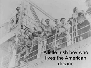 A little Irish boy who
lives the American
dream.

 