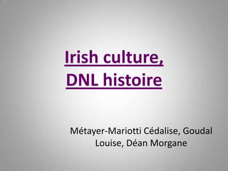 Irish culture,
DNL histoire
Métayer-Mariotti Cédalise, Goudal
Louise, Déan Morgane

 