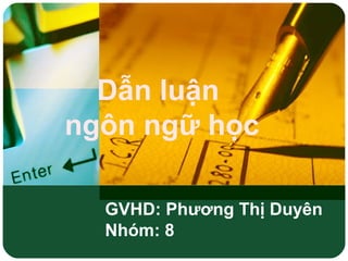 Dẫn luận
ngôn ngữ học
GVHD: Phương Thị Duyên
Nhóm: 8
 