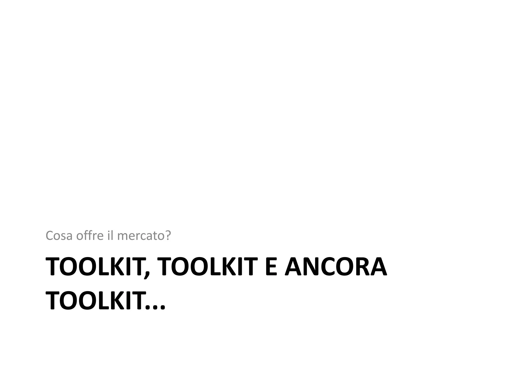 Cosa offre il mercato? 
TOOLKIT, TOOLKIT E ANCORA 
TOOLKIT... 
 