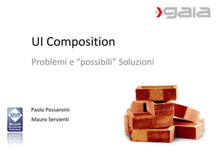 UI Composition 
Problemi e “possibili” Soluzioni 
Paolo Possanzini 
Mauro Servienti 
 