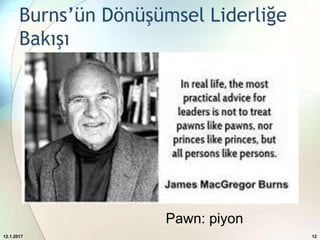 Burns’ün Dönüşümsel Liderliğe
Bakışı
12.1.2017 12
Pawn: piyon
 