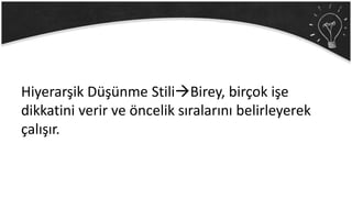 Hiyerarşik Düşünme StiliBirey, birçok işe
dikkatini verir ve öncelik sıralarını belirleyerek
çalışır.
 