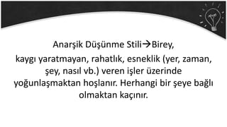Anarşik Düşünme StiliBirey,
kaygı yaratmayan, rahatlık, esneklik (yer, zaman,
şey, nasıl vb.) veren işler üzerinde
yoğunlaşmaktan hoşlanır. Herhangi bir şeye bağlı
olmaktan kaçınır.
 