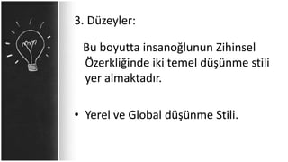 3. Düzeyler:
Bu boyutta insanoğlunun Zihinsel
Özerkliğinde iki temel düşünme stili
yer almaktadır.
• Yerel ve Global düşünme Stili.
 