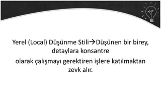 Yerel (Local) Düşünme StiliDüşünen bir birey,
detaylara konsantre
olarak çalışmayı gerektiren işlere katılmaktan
zevk alır.
 