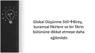 Global Düşünme StiliBirey,
kuramsal fikirlere ve bir fikrin
bütününe dikkat etmeye daha
eğilimlidir.
 