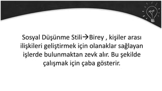 Sosyal Düşünme StiliBirey , kişiler arası
ilişkileri geliştirmek için olanaklar sağlayan
işlerde bulunmaktan zevk alır. Bu şekilde
çalışmak için çaba gösterir.
 