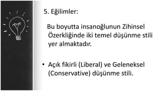 5. Eğilimler:
Bu boyutta insanoğlunun Zihinsel
Özerkliğinde iki temel düşünme stili
yer almaktadır.
• Açık fikirli (Liberal) ve Geleneksel
(Conservative) düşünme stili.
 