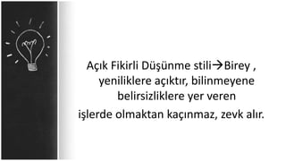 Açık Fikirli Düşünme stiliBirey ,
yeniliklere açıktır, bilinmeyene
belirsizliklere yer veren
işlerde olmaktan kaçınmaz, zevk alır.
 
