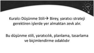Kuralcı Düşünme Stili Birey, yaratıcı strateji
gerektiren işlerde yer almaktan zevk alır.
Bu düşünme stili, yaratıcılık, planlama, tasarlama
ve biçimlendirme odaklıdır
 