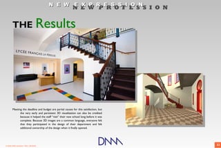 N E W E X P R E S S I O N
                                                          N E W P R O F E S S I O N


       THE                         Results




       Meeting the deadline and budget are partial causes for this satisfaction, but
             the very early and persistent 3D visualization can also be credited
             because it helped the staff “visit” their new school long before it was
             complete. Because 3D images are a common language, everyone felt
             that they participated in the design of their department and felt
             additional ownership of the design when it finally opened.




© 2009 DNM Architect • REV: 06/26/09                                                   23
 