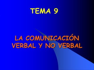 LA COMUNICACIÓN
VERBAL Y NO VERBAL
TEMA 9
 