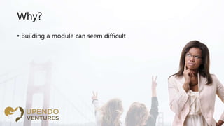 Why?
• Building a module can seem difficult
 