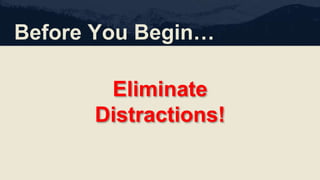 Before You Begin…
Eliminate
Distractions!
 