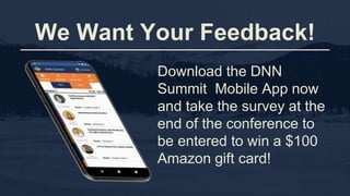 We Want Your Feedback!
Download the DNN
Summit Mobile App now
and take the survey at the
end of the conference to
be entered to win a $100
Amazon gift card!
 