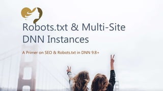 Robots.txt & Multi-Site
DNN Instances
A Primer on SEO & Robots.txt in DNN 9.8+
 