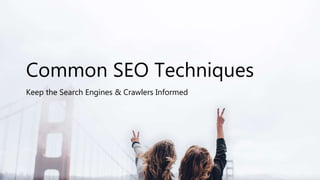 Common SEO Techniques
Keep the Search Engines & Crawlers Informed
 
