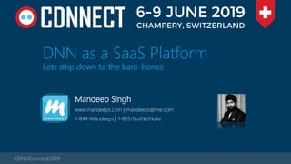 #DNNConnect2019
DNN as a SaaS Platform
Lets strip down to the bare-bones
Mandeep Singh
www.mandeeps.com | mandeeps@me.com
1-844-Mandeeps | 1-855-DotNetNuke
 