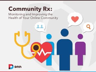 Community Rx:
Monitoring and Improving the
Health of Your Online Community

 