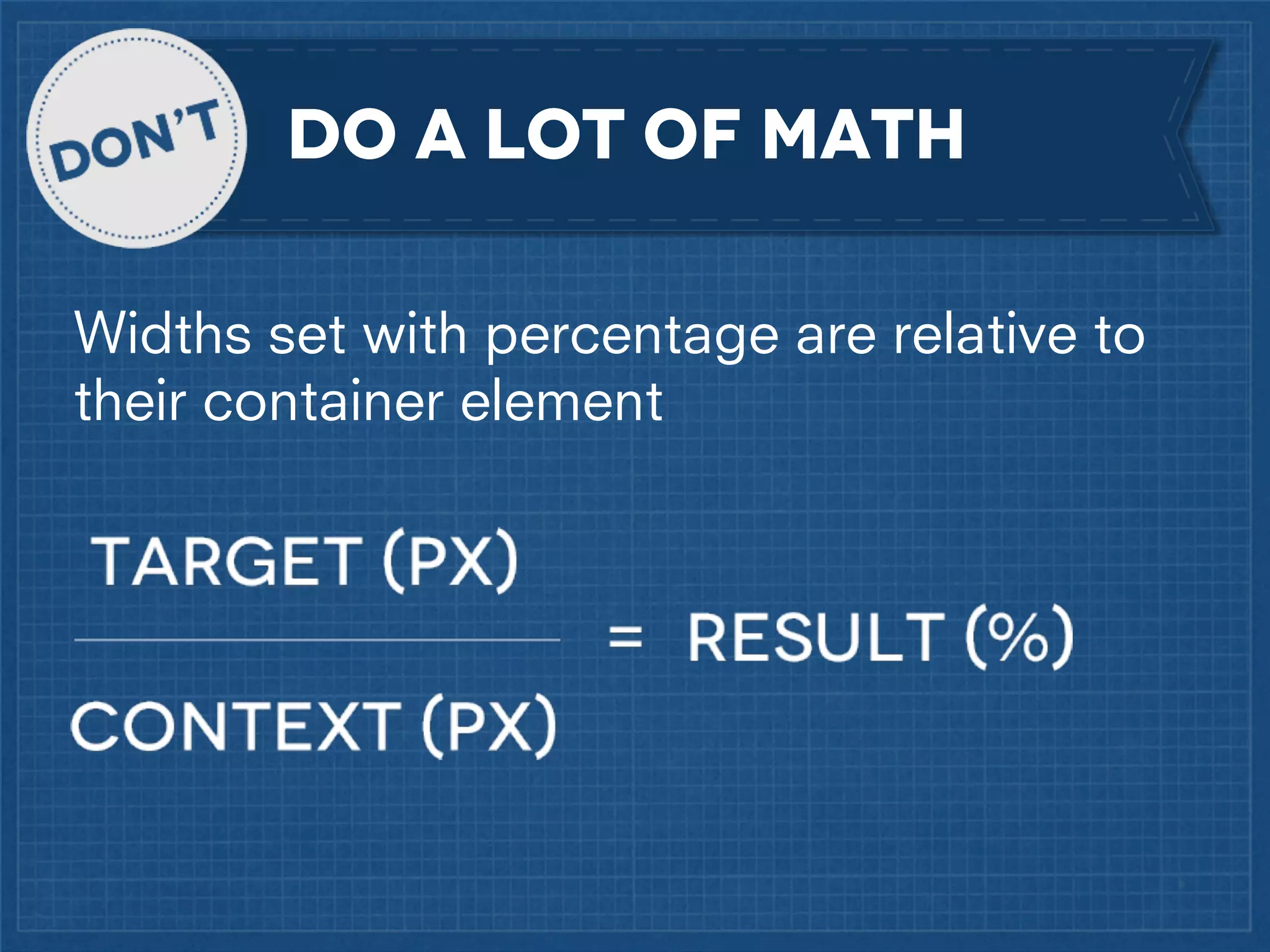 DO a lot of math
Widths set with percentage are relative to
their container element

 