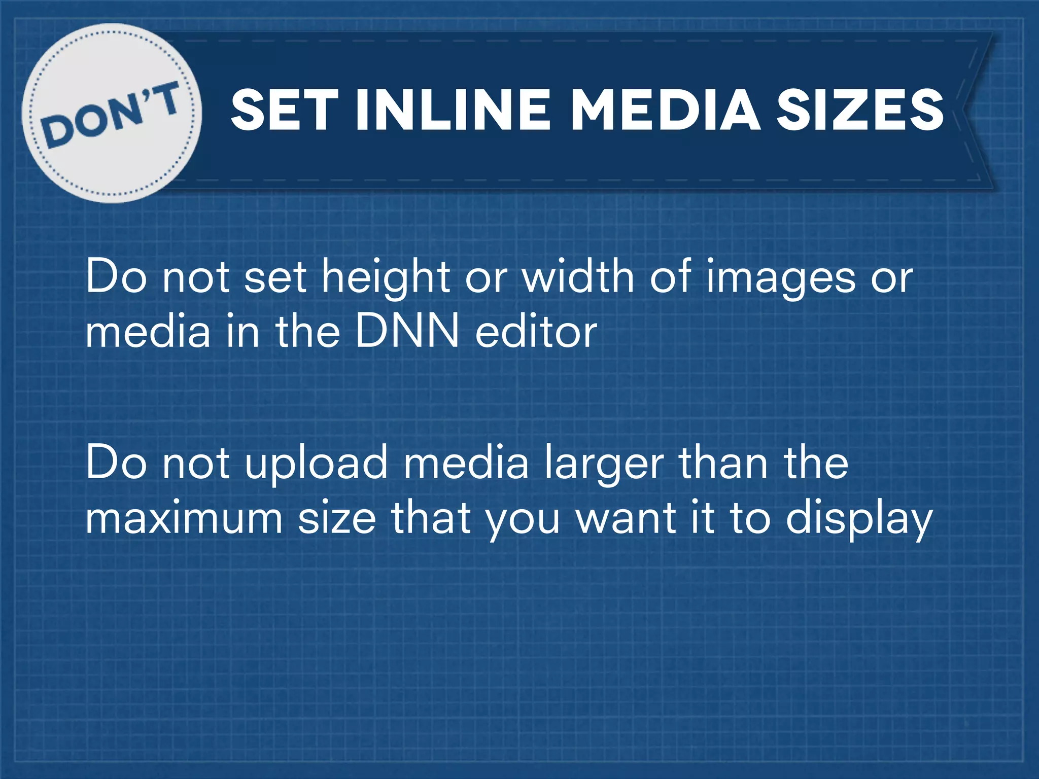set inline media sizes
Do not set height or width of images or
media in the DNN editor
Do not upload media larger than the
maximum size that you want it to display

 