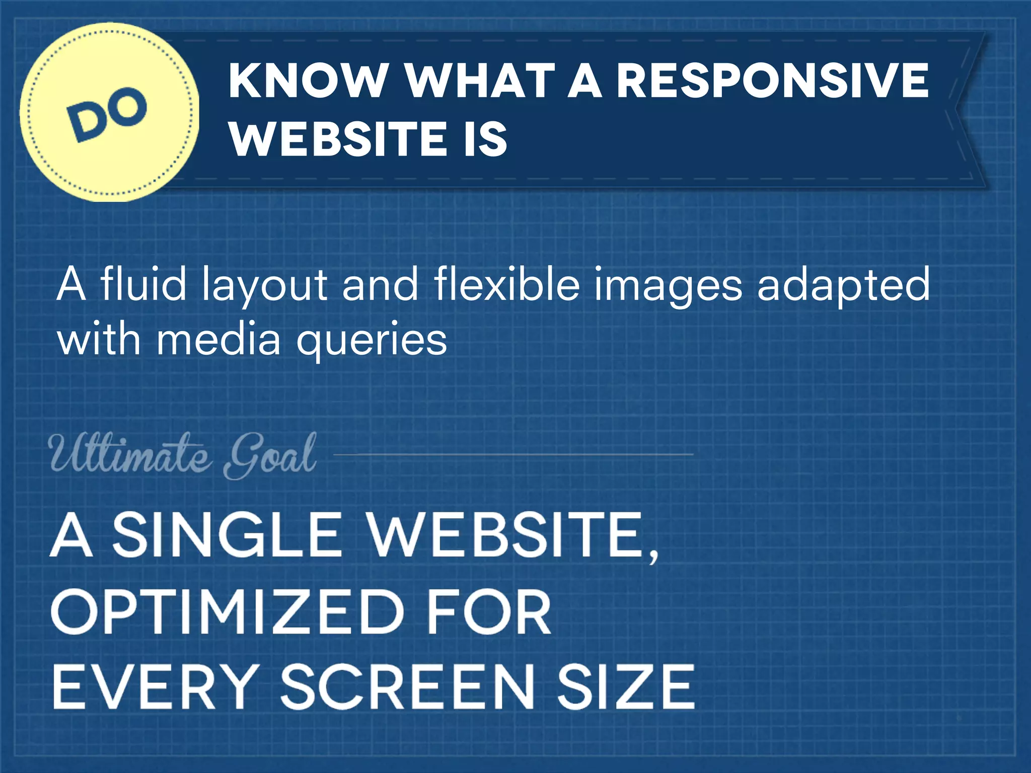 KNOW What A Responsive
WebSITE is
A ﬂuid layout and ﬂexible images adapted
with media queries

 