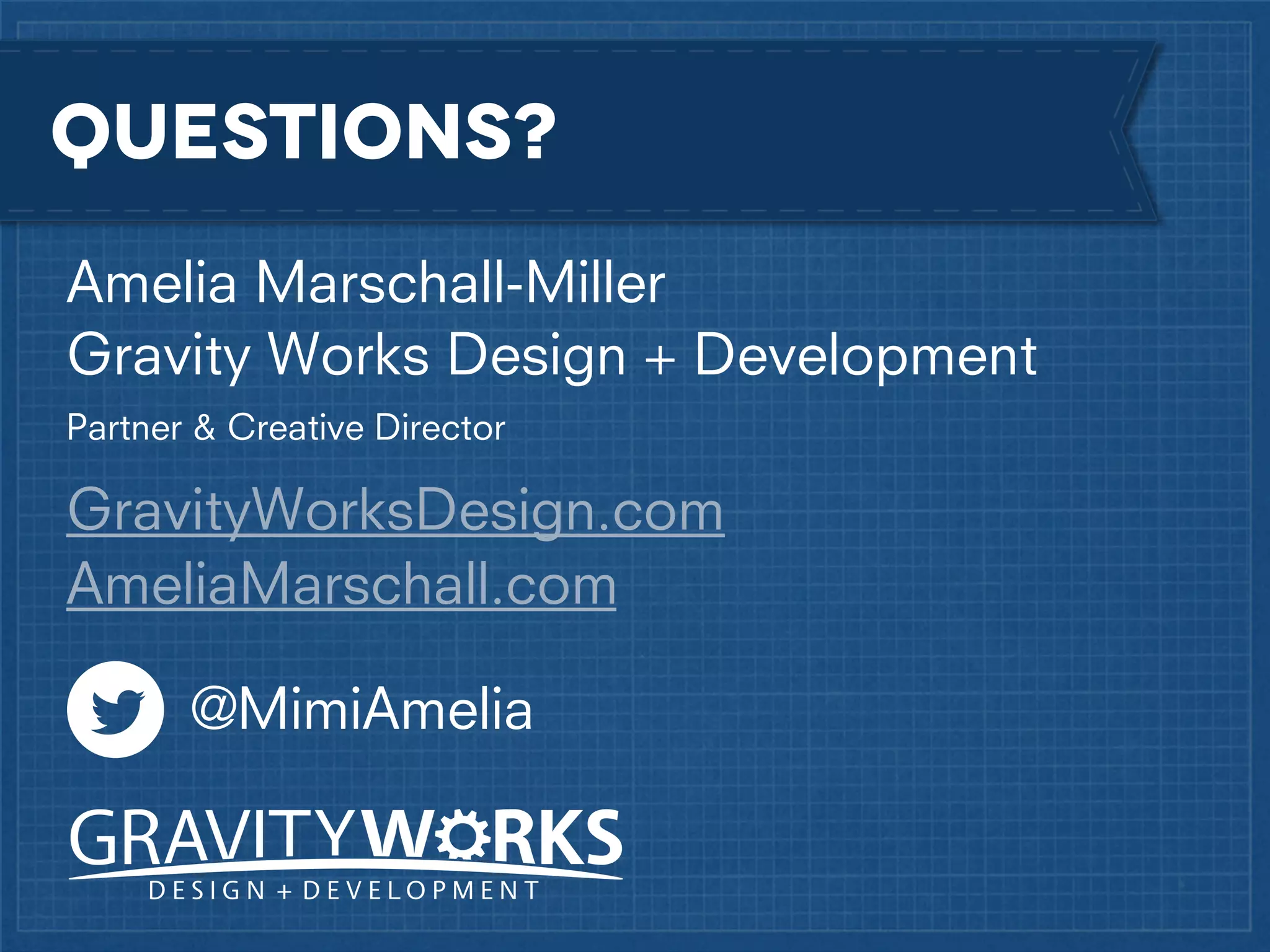 Questions?
Amelia Marschall-Miller
Gravity Works Design + Development
Partner & Creative Director

GravityWorksDesign.com
AmeliaMarschall.com
@MimiAmelia

 