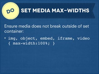 Set media max-widths
Ensure media does not break outside of set
container:
• img, object, embed, iframe, video
{ max-width:100%; }

 