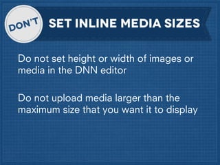 set inline media sizes
Do not set height or width of images or
media in the DNN editor
Do not upload media larger than the
maximum size that you want it to display

 