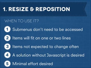1. RESIZE & REposition
When to use it?
Submenus don’t need to be accessed
Items will ﬁt on one or two lines
Items not expected to change often
A solution without Javascript is desired
Minimal effort desired

 