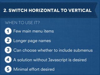 2. Switch horizontal to vertical
When to use it?
Few main menu items
Longer page names
Can choose whether to include submenus
A solution without Javascript is desired
Minimal effort desired

 