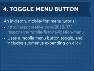 4. Toggle menu button
An in-depth, mobile-ﬁrst menu tutorial:
• http://azadcreative.com/2012/07/
responsive-mobile-ﬁrst-navigation-menu
• Uses a mobile menu button toggle, and
includes submenus expanding on click

 